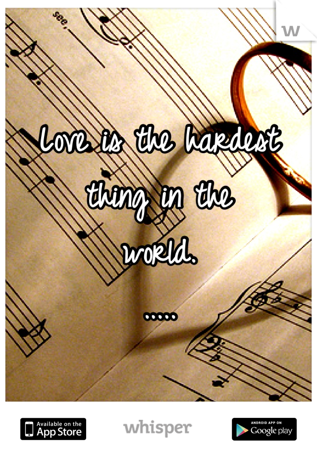 Love is the hardest 
thing in the 
world.
.....