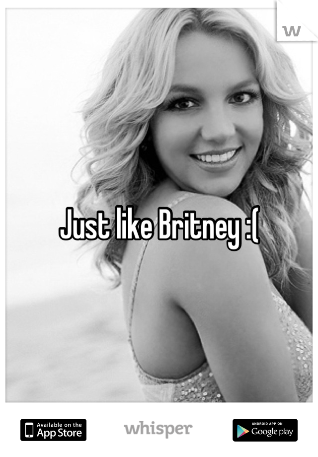 Just like Britney :(