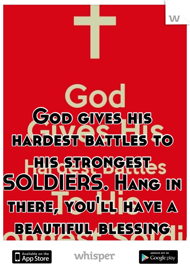 God gives his hardest battles to his strongest SOLDIERS. Hang in there, you'll have a beautiful blessing soon. 