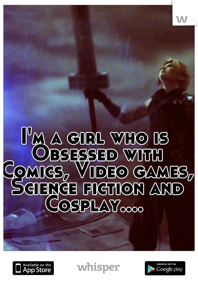 I'm a girl who is Obsessed with Comics, Video games, Science fiction and Cosplay.... 