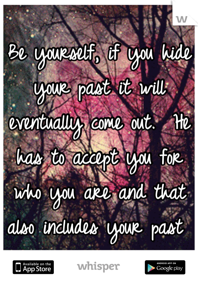 Be yourself, if you hide your past it will eventually come out.  He has to accept you for who you are and that also includes your past 