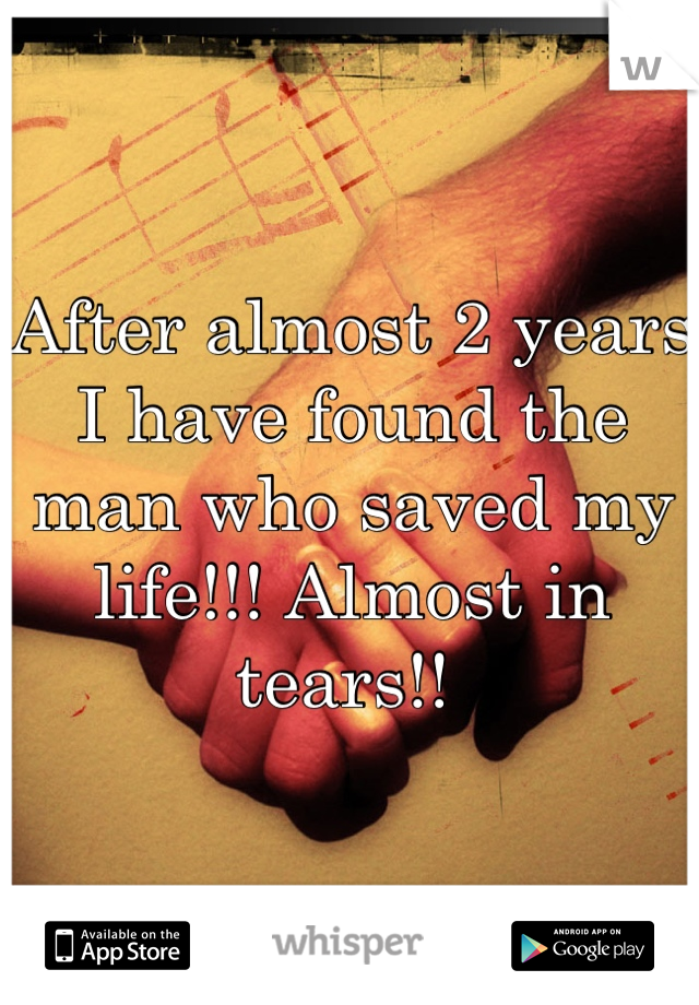 After almost 2 years I have found the man who saved my life!!! Almost in tears!! 