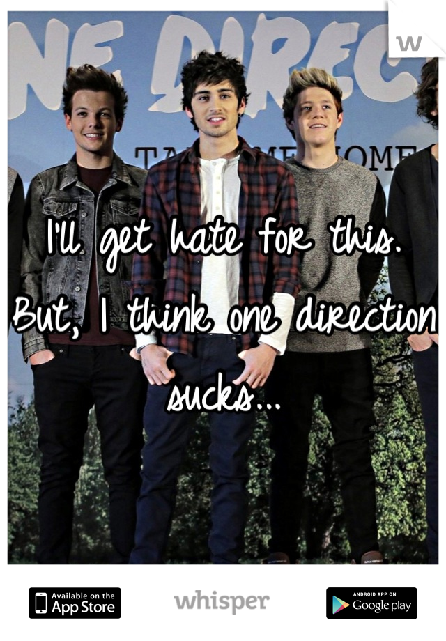 I'll get hate for this. But, I think one direction sucks...