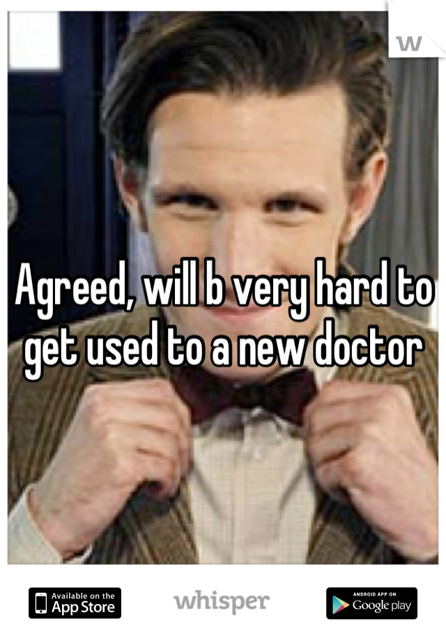 Agreed, will b very hard to get used to a new doctor