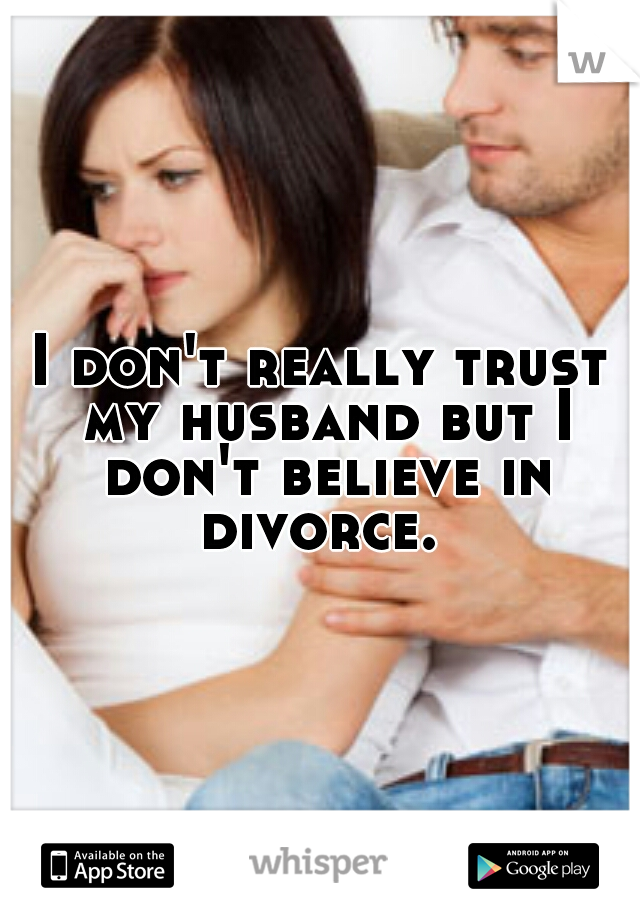 I don't really trust my husband but I don't believe in divorce. 