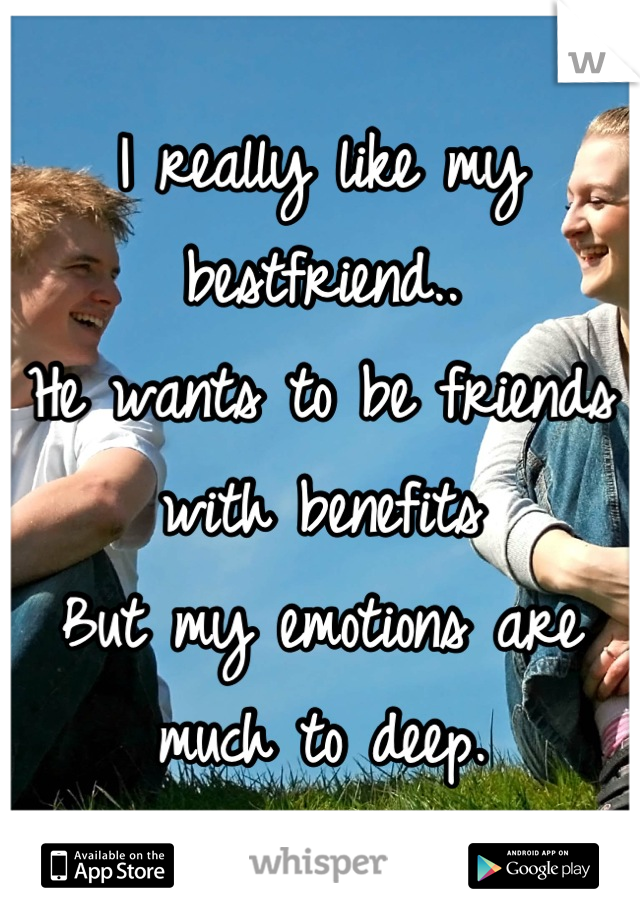 I really like my bestfriend.. 
He wants to be friends with benefits 
But my emotions are much to deep.