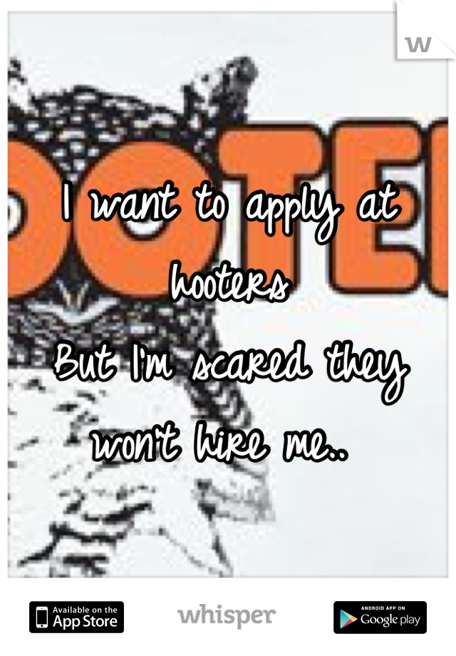 I want to apply at hooters 
But I'm scared they won't hire me.. 