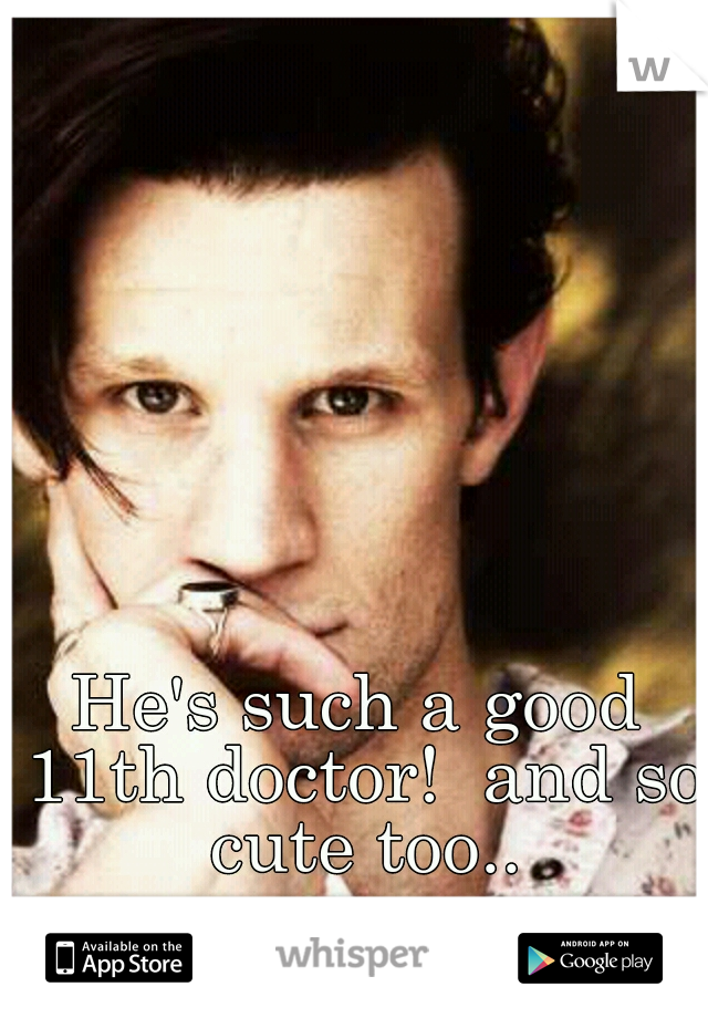 He's such a good 11th doctor!  and so cute too..