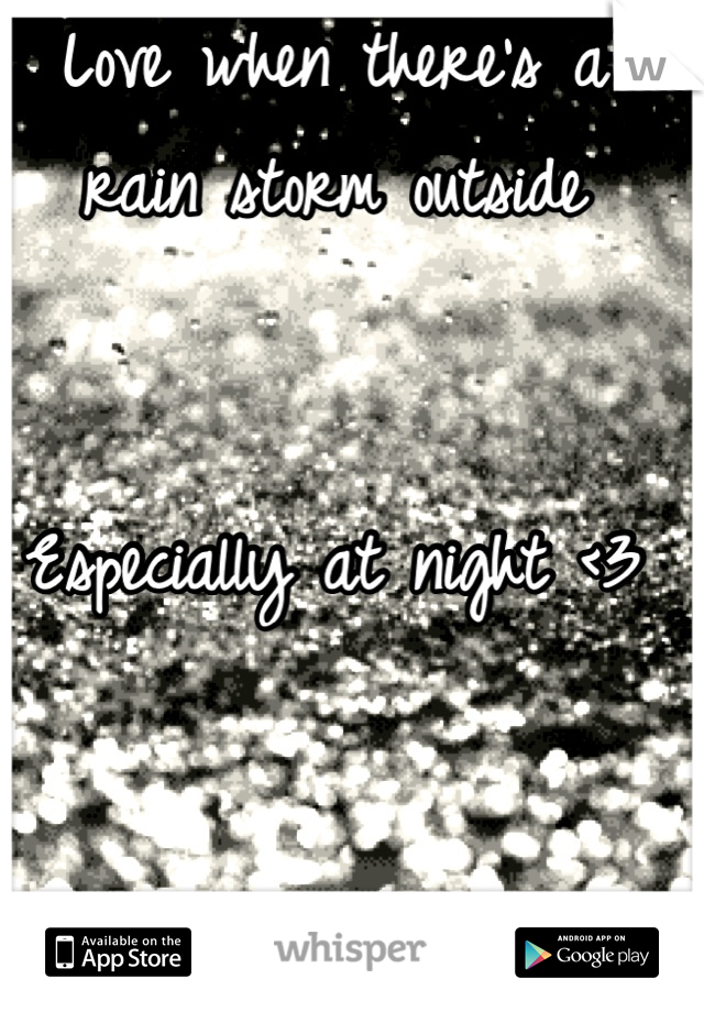 Love when there's a rain storm outside 


Especially at night <3