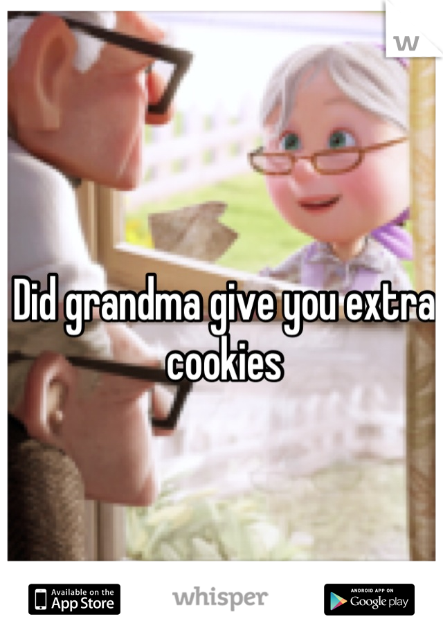 Did grandma give you extra cookies