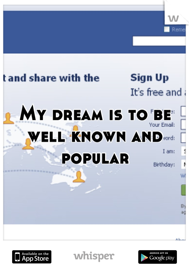 My dream is to be well known and popular