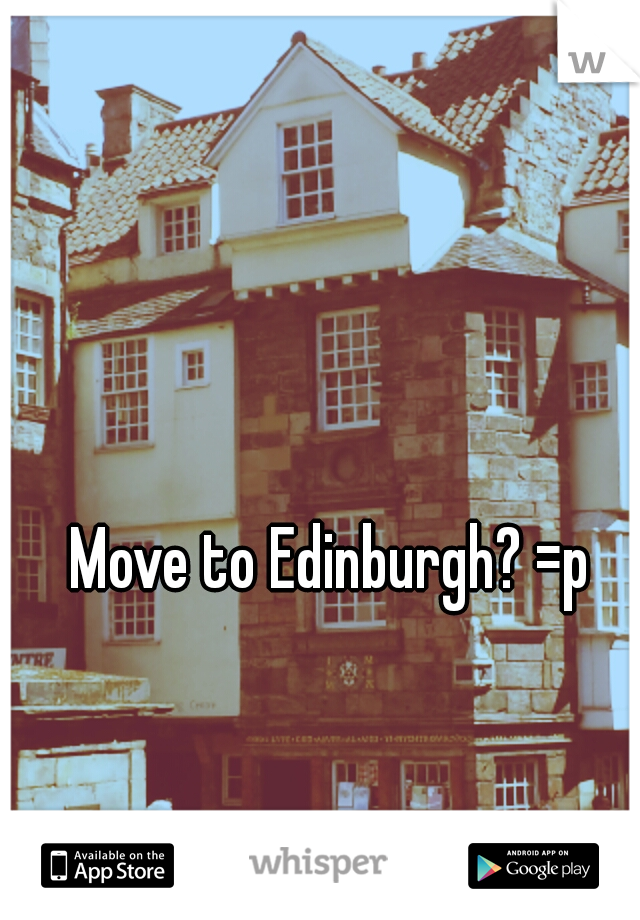 Move to Edinburgh? =p