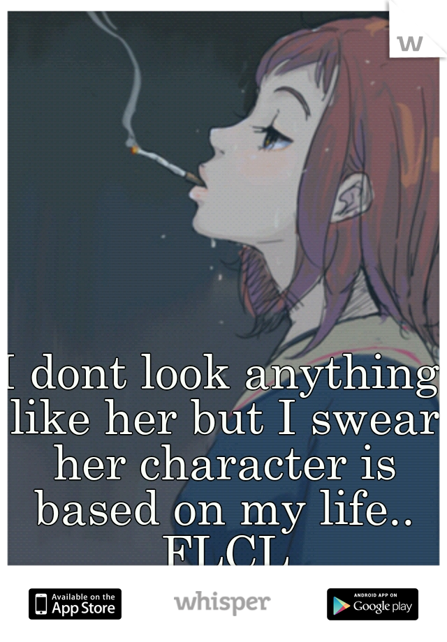 I dont look anything like her but I swear her character is based on my life.. FLCL