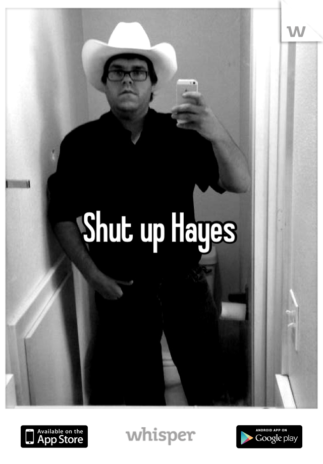 Shut up Hayes 