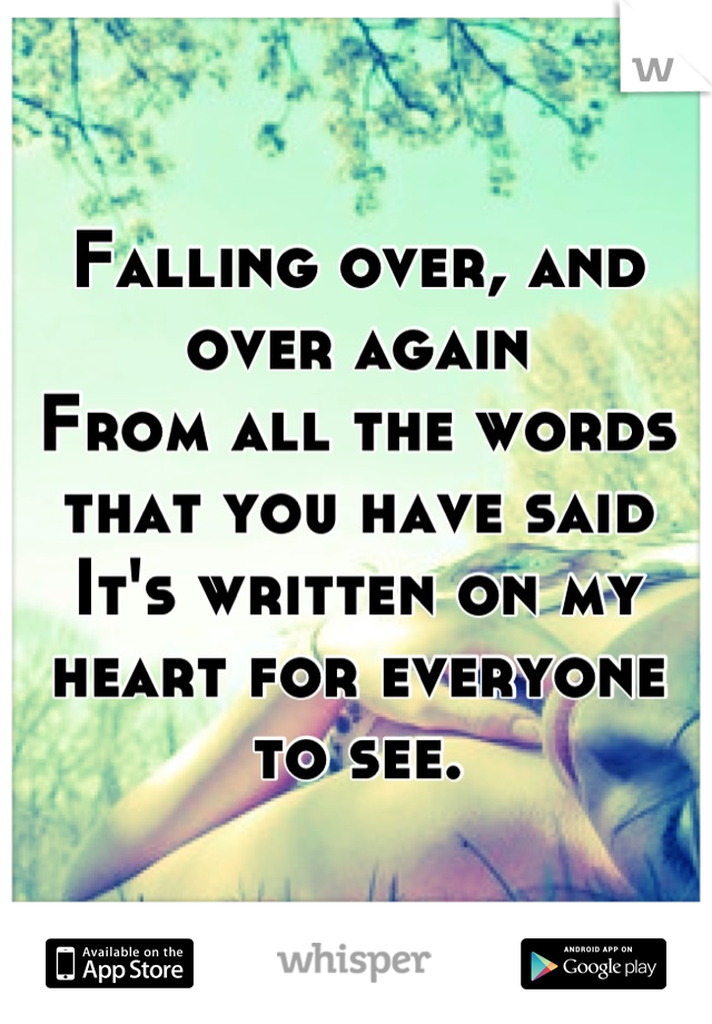Falling over, and over again
From all the words that you have said
It's written on my heart for everyone to see.