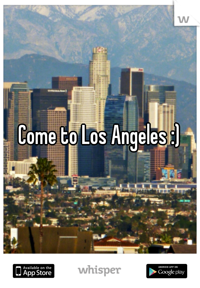Come to Los Angeles :)