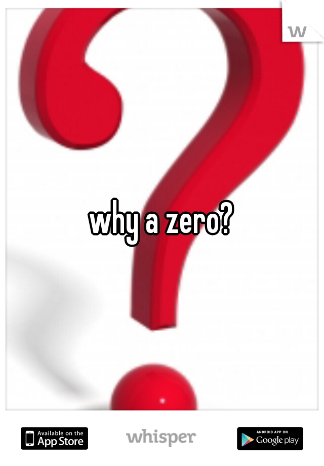 why a zero?