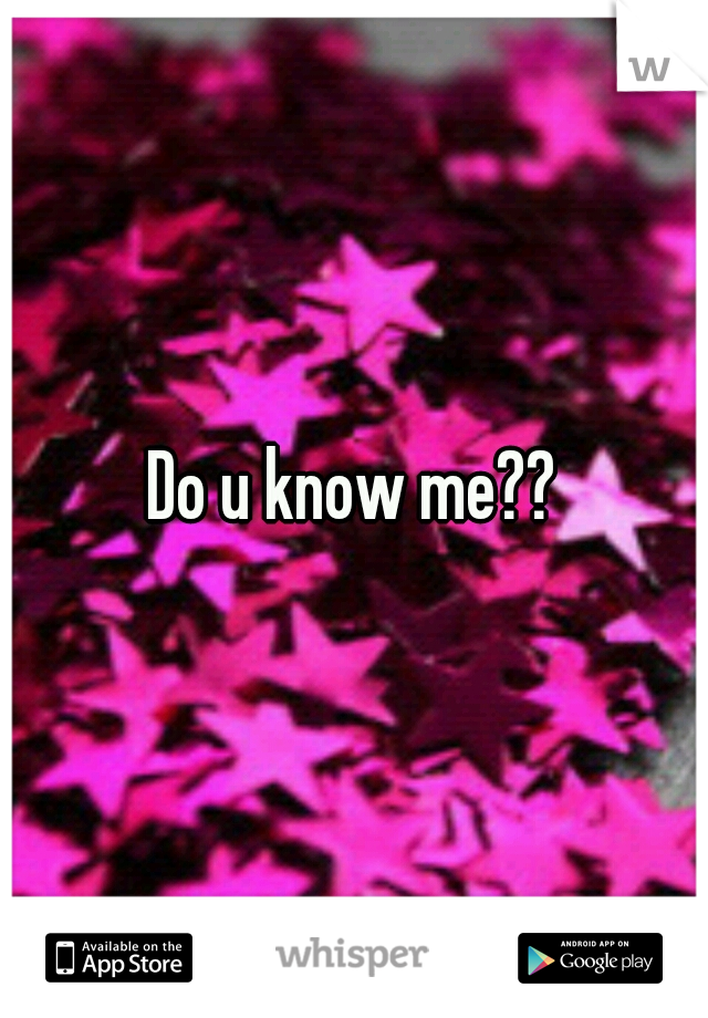 Do u know me??