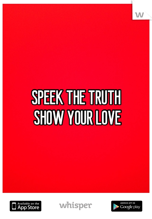 SPEEK THE TRUTH
 SHOW YOUR LOVE