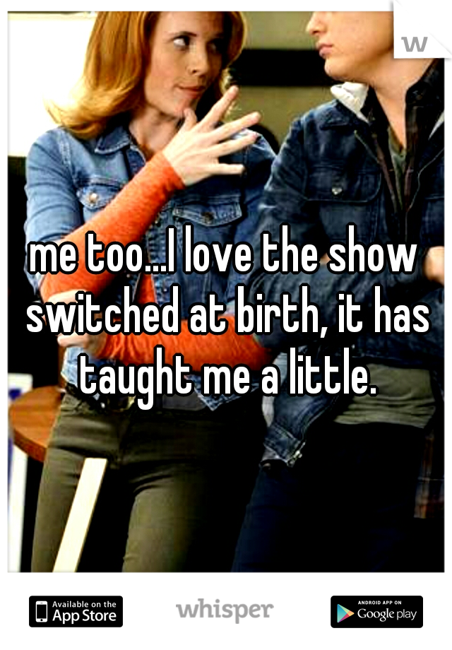 me too...I love the show switched at birth, it has taught me a little.