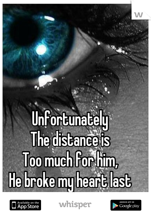 Unfortunately
The distance is
Too much for him,
He broke my heart last night