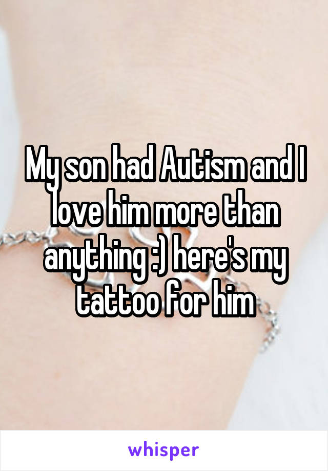 My son had Autism and I love him more than anything :) here's my tattoo for him