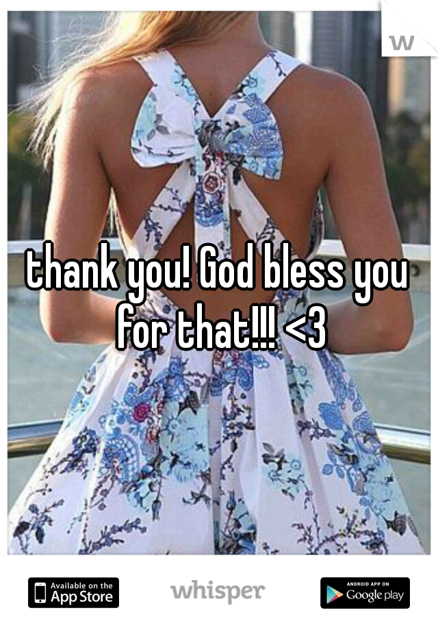 thank you! God bless you for that!!! <3