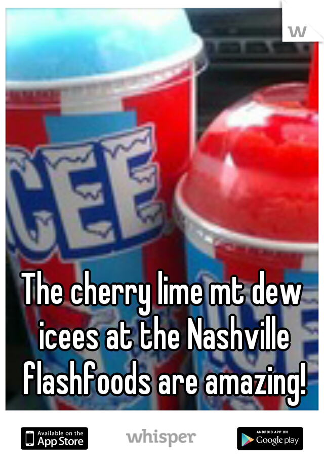 The cherry lime mt dew icees at the Nashville flashfoods are amazing!