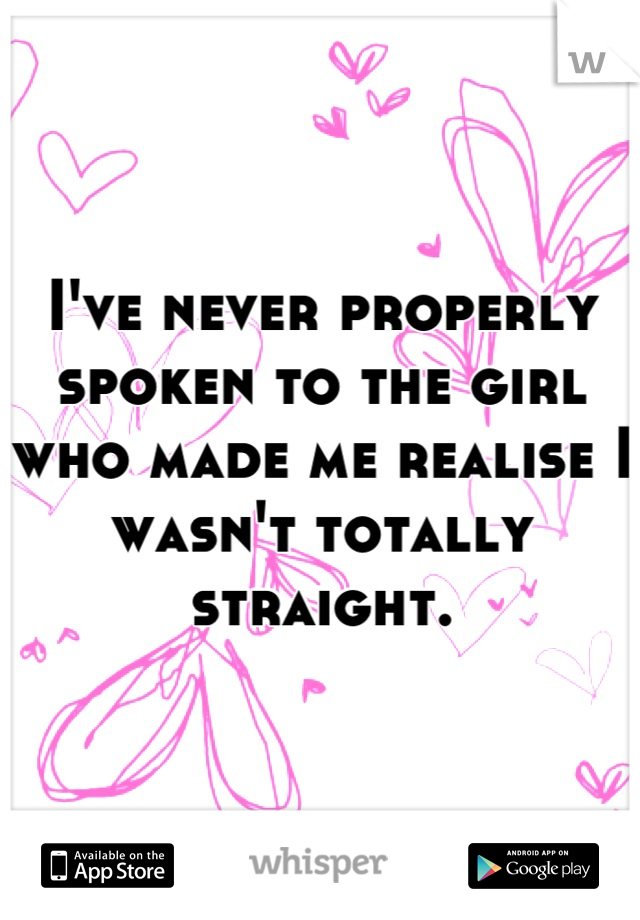 I've never properly spoken to the girl who made me realise I wasn't totally straight.