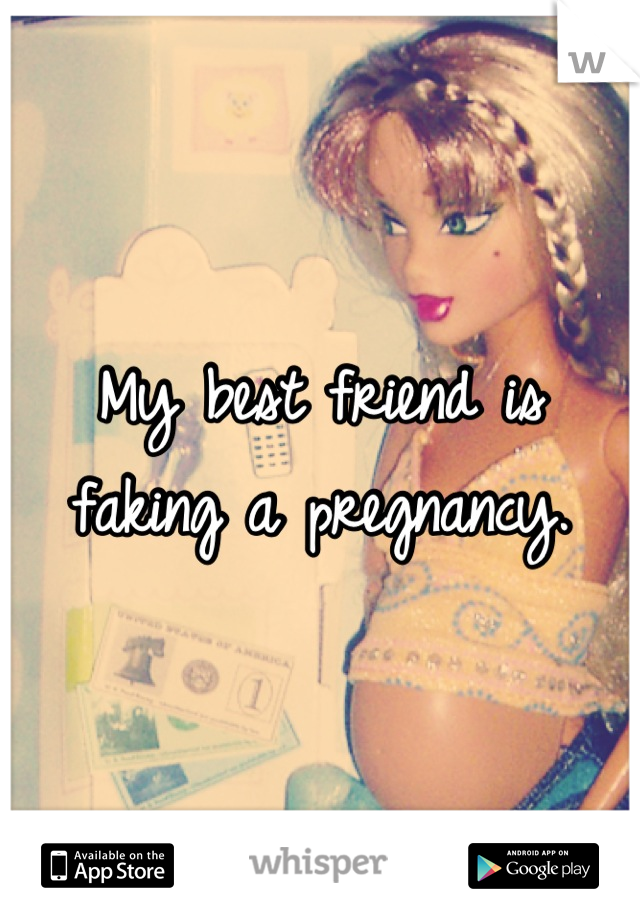 My best friend is faking a pregnancy.