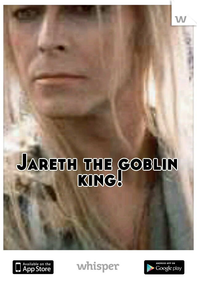 Jareth the goblin king!