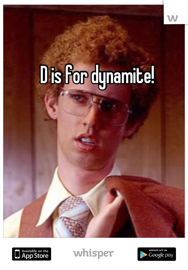 D is for dynamite!