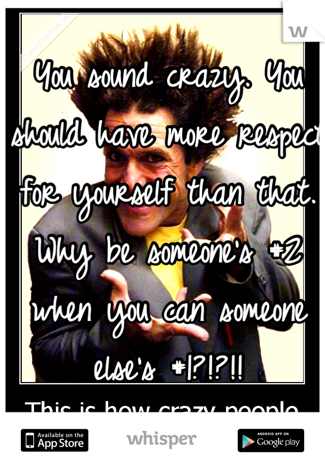 You sound crazy. You should have more respect for yourself than that. Why be someone's #2 when you can someone else's #1?!?!!