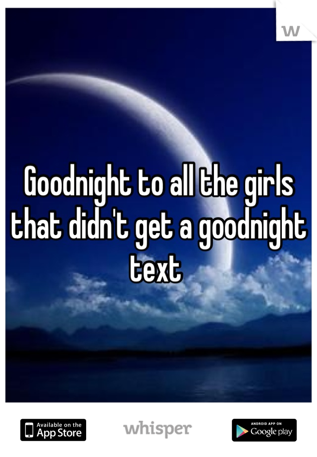 Goodnight to all the girls that didn't get a goodnight text 
