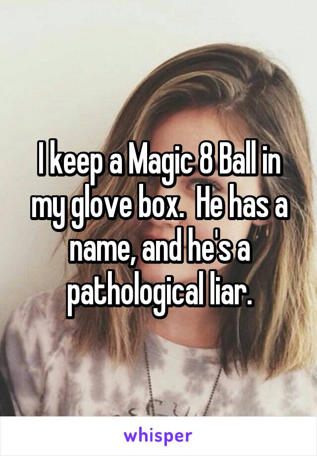 I keep a Magic 8 Ball in my glove box.  He has a name, and he's a pathological liar.