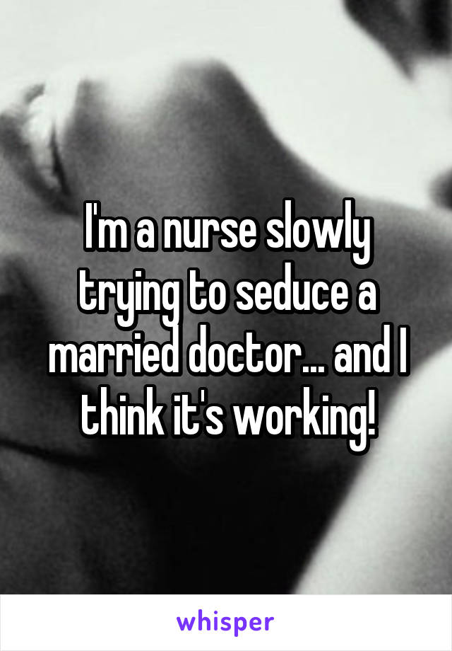 I'm a nurse slowly trying to seduce a married doctor... and I think it's working!