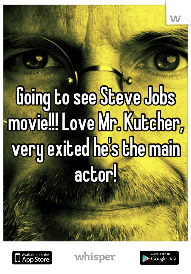 Going to see Steve Jobs movie!!! Love Mr. Kutcher, very exited he's the main actor!