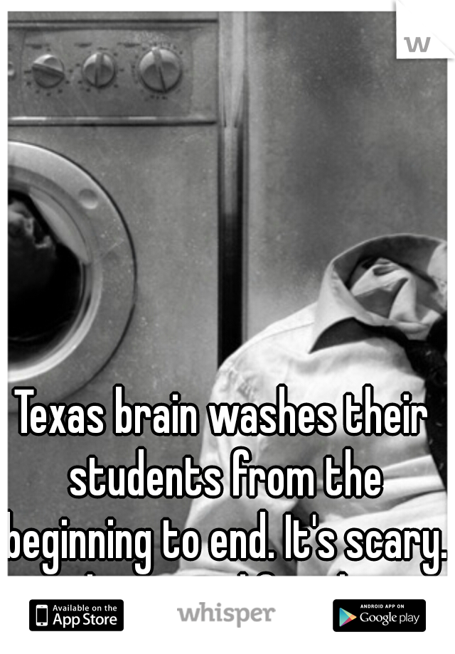Texas brain washes their students from the beginning to end. It's scary. and not good for them.