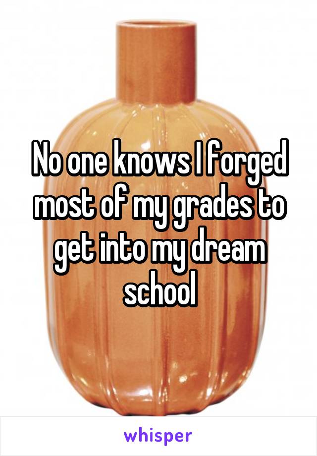 No one knows I forged most of my grades to get into my dream school