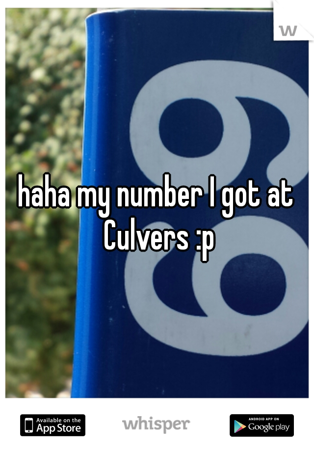 haha my number I got at Culvers :p
