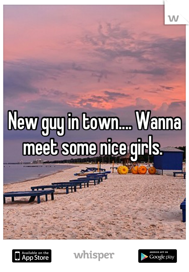 New guy in town.... Wanna meet some nice girls. 