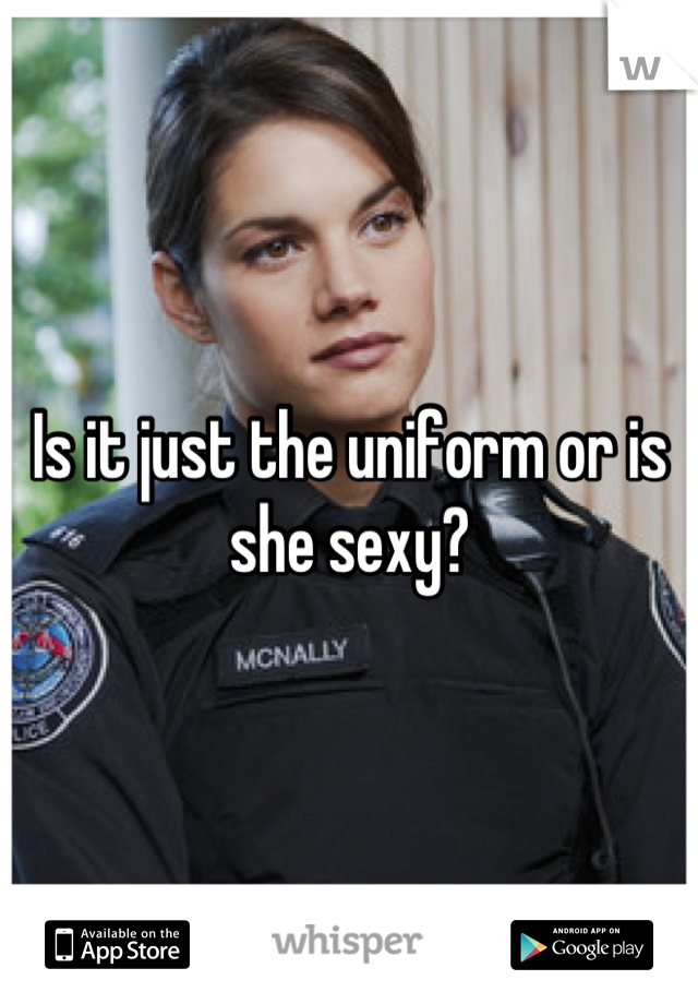 Is it just the uniform or is she sexy?