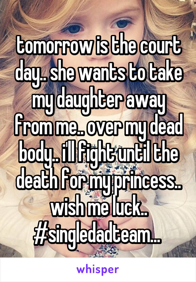 tomorrow is the court day.. she wants to take my daughter away from me.. over my dead body.. i'll fight until the death for my princess.. wish me luck.. #singledadteam... 