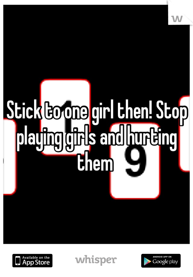 Stick to one girl then! Stop playing girls and hurting them 