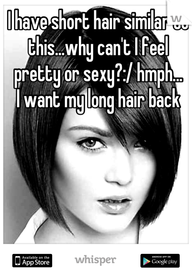 I have short hair similar to this...why can't I feel pretty or sexy?:/ hmph... 
I want my long hair back