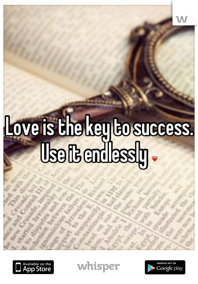 Love is the key to success. 
Use it endlessly ❤