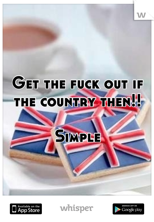 Get the fuck out if the country then!!

Simple