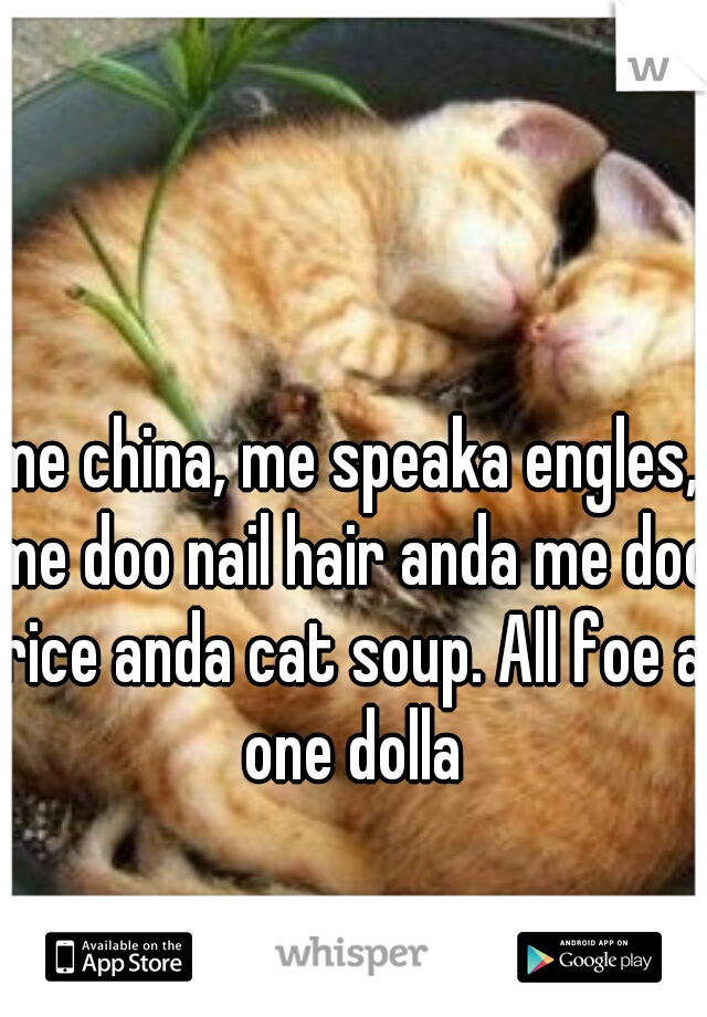 me china, me speaka engles, me doo nail hair anda me doo rice anda cat soup. All foe a one dolla