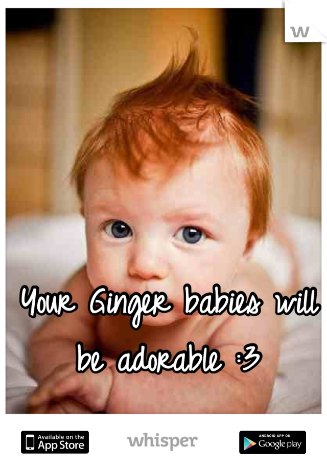 Your Ginger babies will be adorable :3