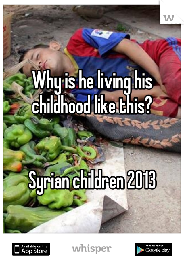 Why is he living his childhood like this?


Syrian children 2013